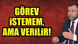 GÖREV İSTEMEM, AMA VERİLİR!