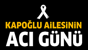 KAPOĞLU AİLESİNİN ACI GÜNÜ