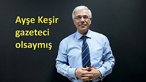 AYŞE KEŞİR BUGÜN NASIL BİR GAZETECİ OLURDU?