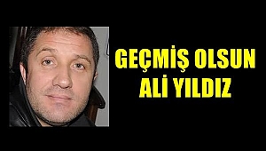 ALİ YILDIZ'A GEÇMİŞ OLSUN