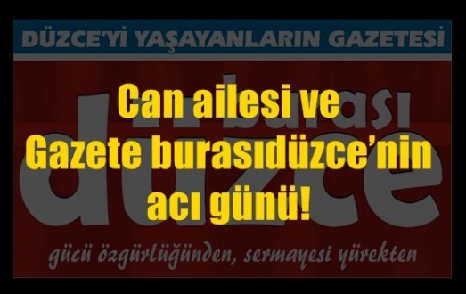 CAN AİLESİ VE GAZETE BURASIDÜZCE'NİN ACI GÜNÜ